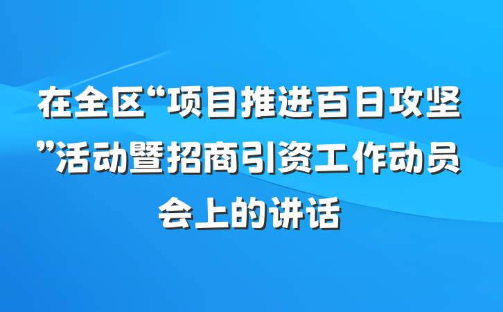 在全区“项目推进百日攻坚”活动暨招商引资工作动员会上的讲话
