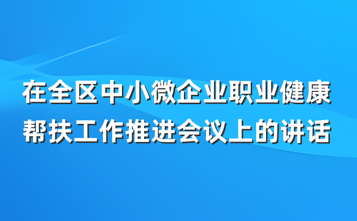在全区中小微企业职业健康帮扶工作推进会议上的讲话