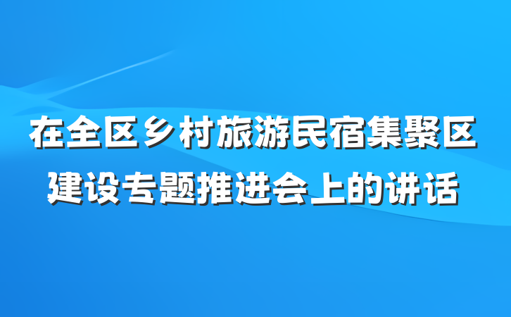 在全区乡村旅游民宿集聚区建设专题推进会上的讲话