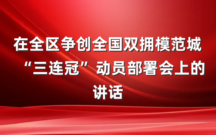 在全区争创全国双拥模范城“三连冠”动员部署会上的讲话