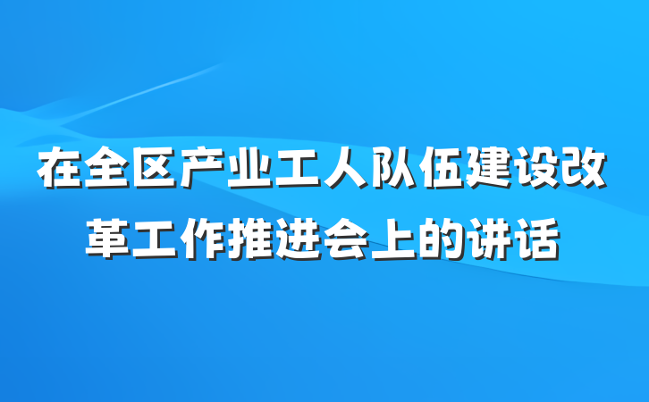在全区产业工人队伍建设改革工作推进会上的讲话