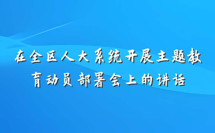 在全区人大系统开展主题教育动员部署会上的讲话