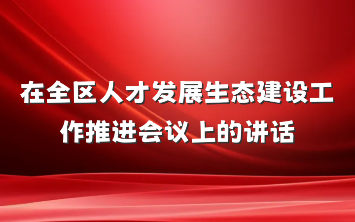 在全区人才发展生态建设工作推进会议上的讲话