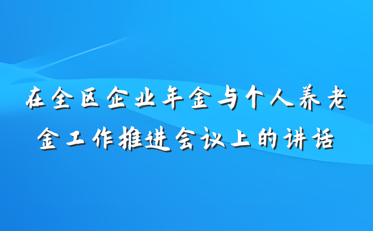 在全区企业年金与个人养老金工作推进会议上的讲话