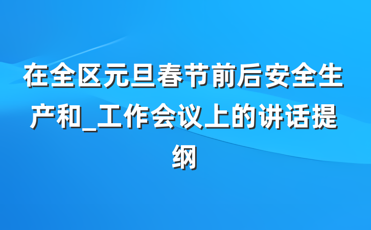 在全区元旦春节前后安全生产和_工作会议上的讲话提纲