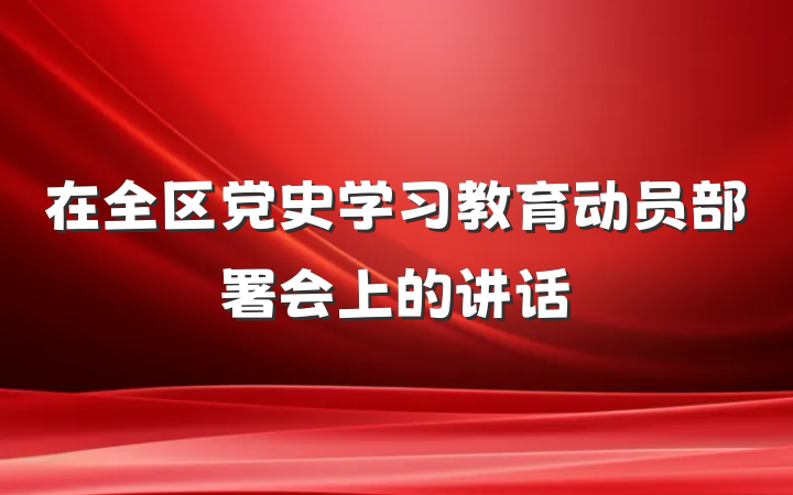 在全区党史学习教育动员部署会上的讲话