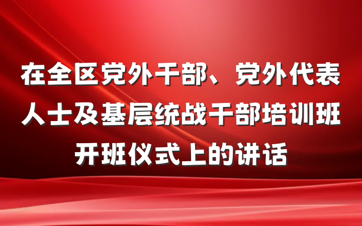 在全区党外干部、党外代表人士及基层统战干部培训班开班仪式上的讲话