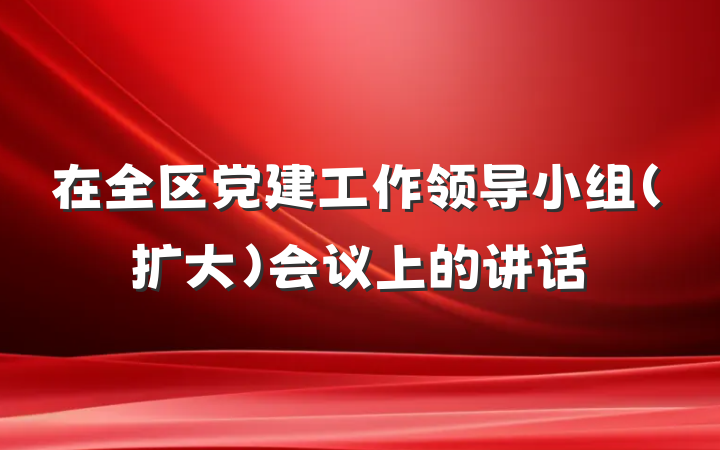在全区党建工作领导小组（扩大）会议上的讲话