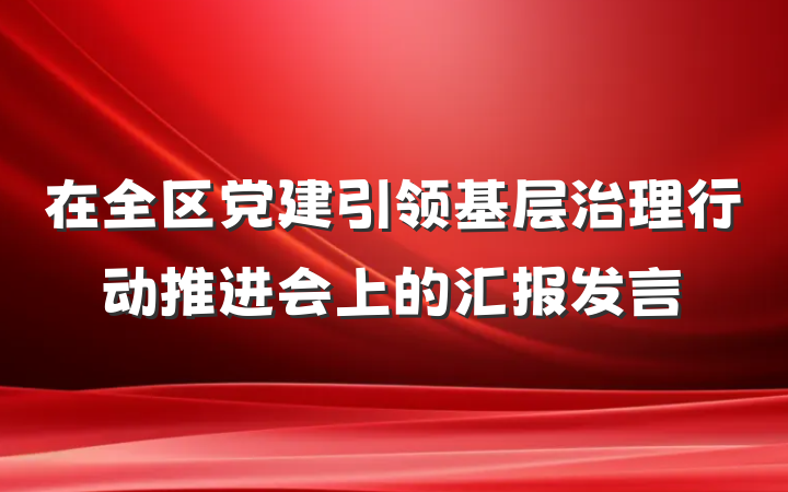 在全区党建引领基层治理行动推进会上的汇报发言