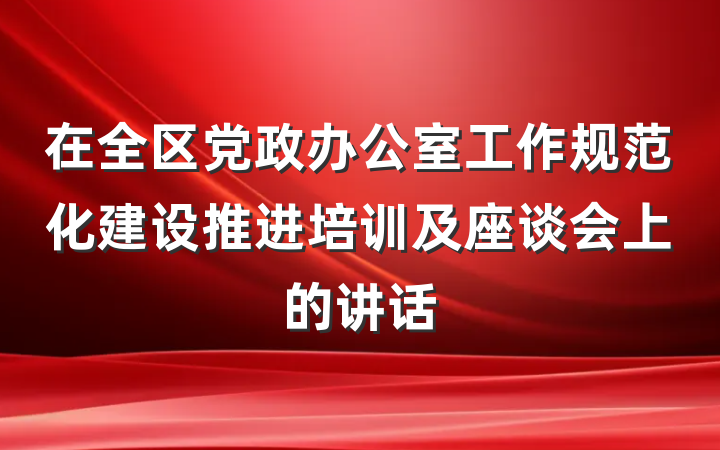在全区党政办公室工作规范化建设推进培训及座谈会上的讲话