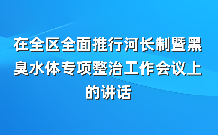 在全区全面推行河长制暨黑臭水体专项整治工作会议上的讲话