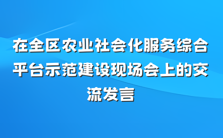 在全区农业社会化服务综合平台示范建设现场会上的交流发言