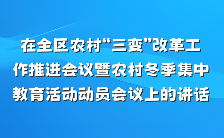 在全区农村“三变”改革工作推进会议暨农村冬季集中教育活动动员会议上的讲话
