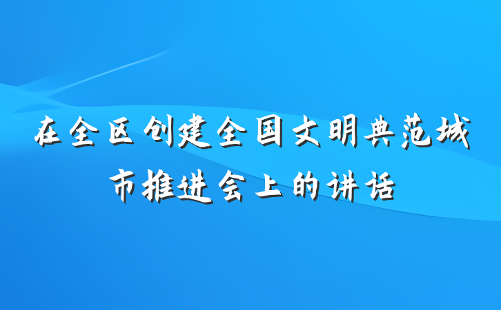 在全区创建全国文明典范城市推进会上的讲话