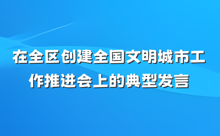 在全区创建全国文明城市工作推进会上的典型发言