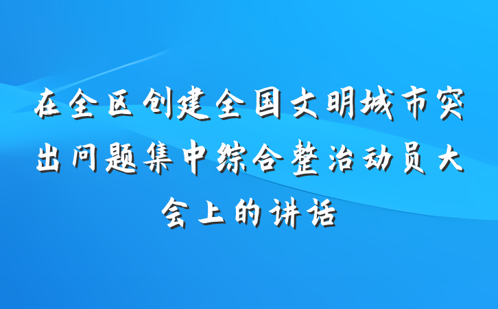 在全区创建全国文明城市突出问题集中综合整治动员大会上的讲话