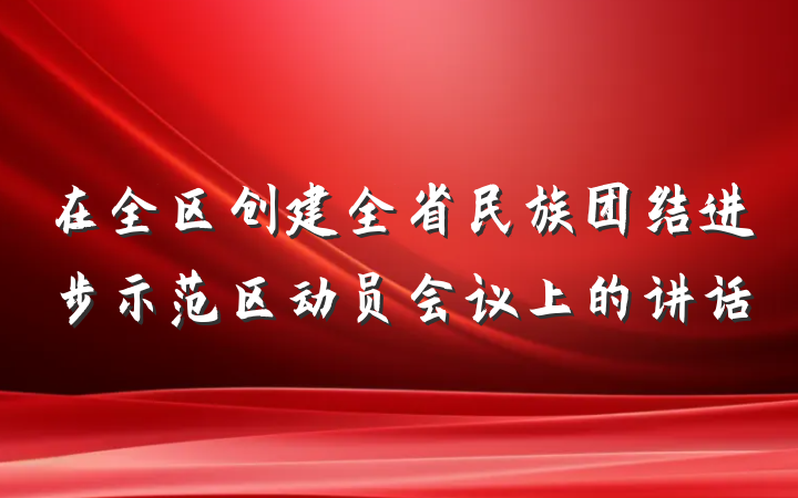 在全区创建全省民族团结进步示范区动员会议上的讲话