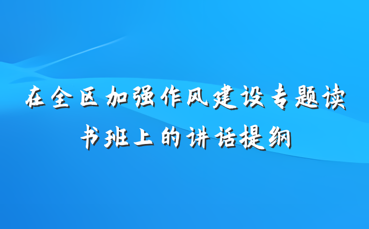 在全区加强作风建设专题读书班上的讲话提纲