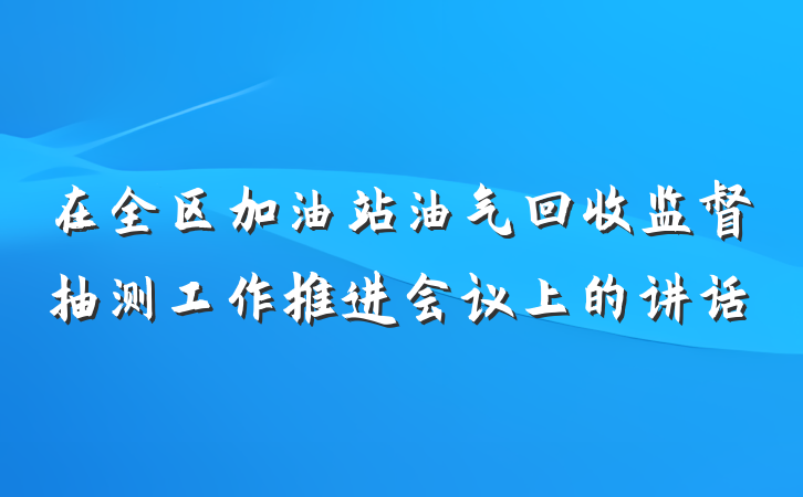 在全区加油站油气回收监督抽测工作推进会议上的讲话