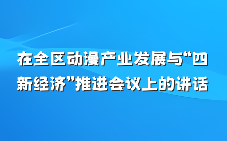 在全区动漫产业发展与“四新经济”推进会议上的讲话