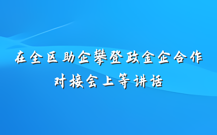 在全区助企攀登政金企合作对接会上等讲话