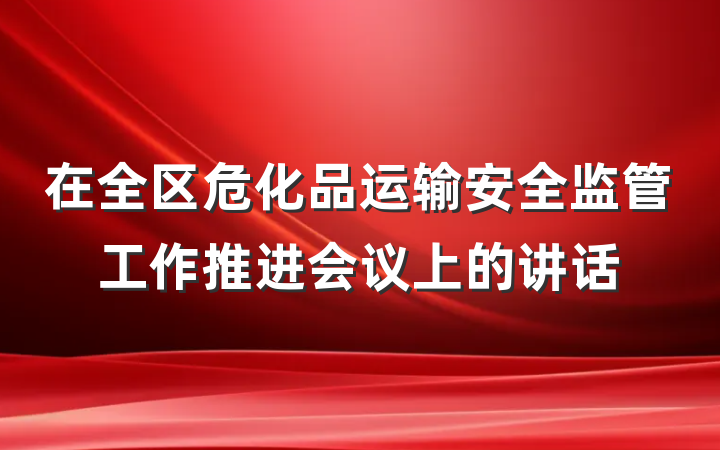 在全区危化品运输安全监管工作推进会议上的讲话