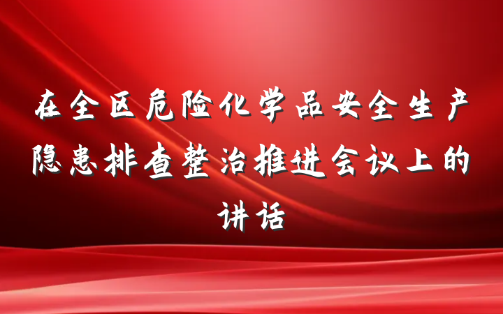 在全区危险化学品安全生产隐患排查整治推进会议上的讲话
