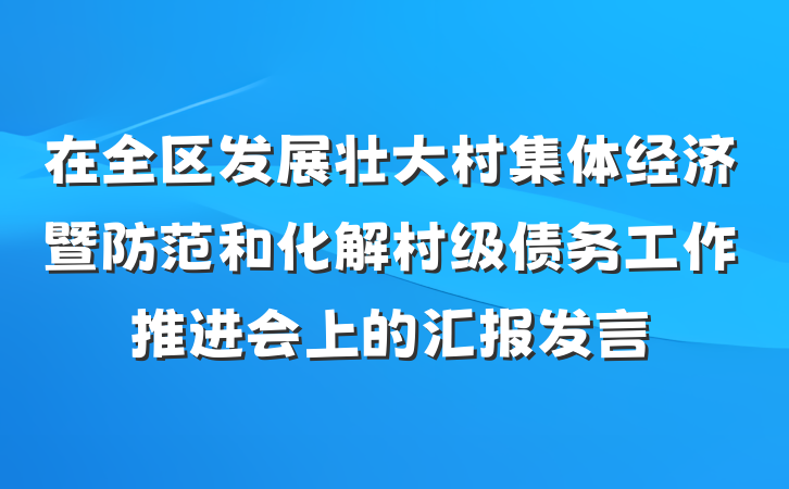 在全区发展壮大村集体经济暨防范和化解村级债务工作推进会上的汇报发言