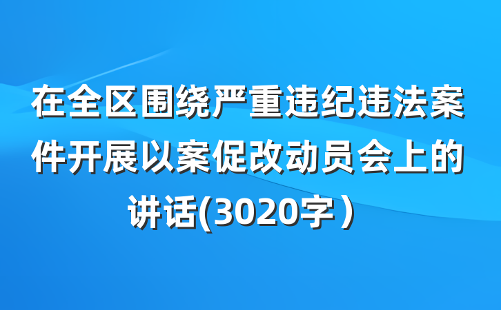 在全区围绕严重违纪违法案件开展以案促改动员会上的讲话(3020字）