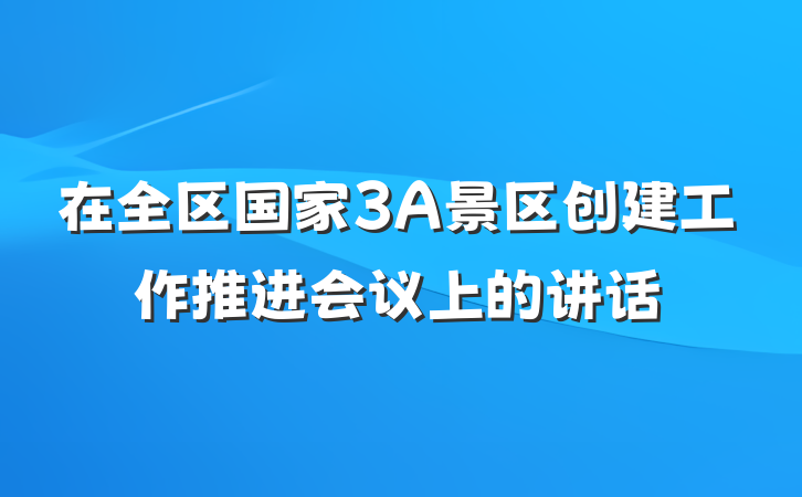 在全区国家3A景区创建工作推进会议上的讲话
