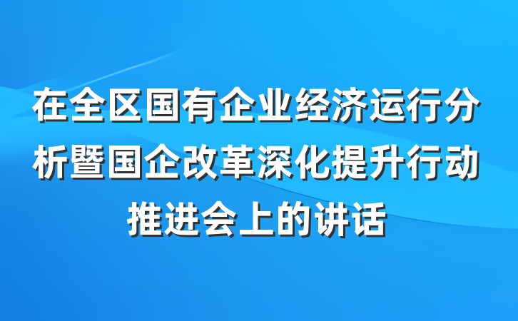 在全区国有企业经济运行分析暨国企改革深化提升行动推进会上的讲话