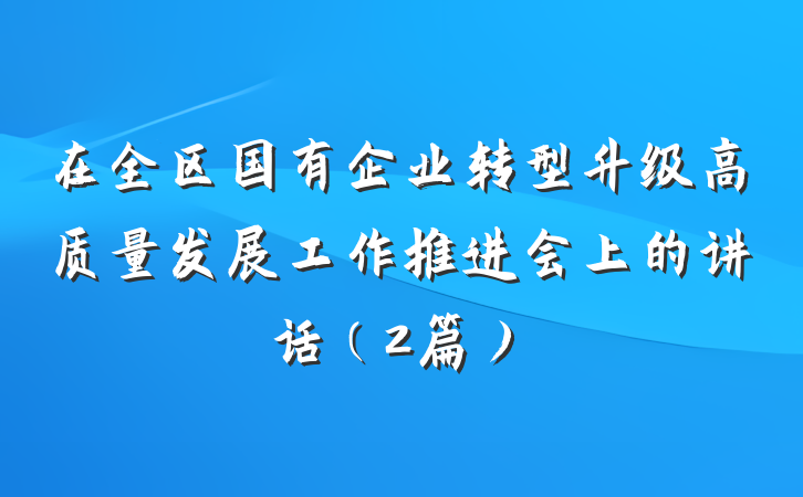 在全区国有企业转型升级高质量发展工作推进会上的讲话(2篇)