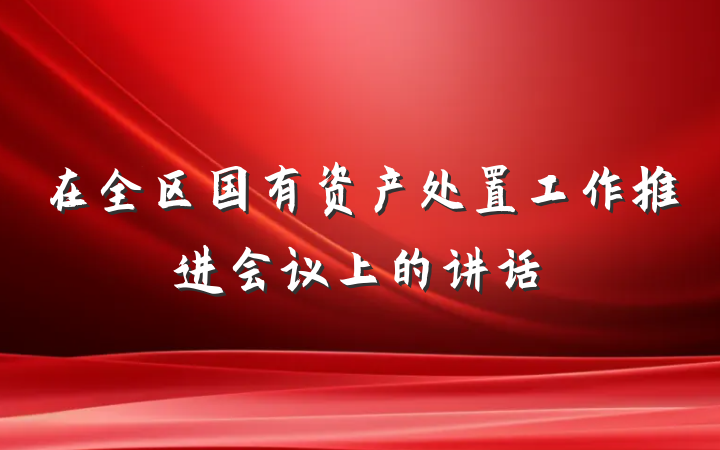 在全区国有资产处置工作推进会议上的讲话