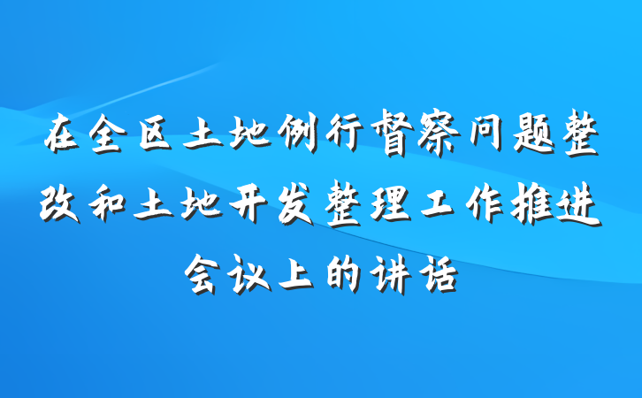 在全区土地例行督察问题整改和土地开发整理工作推进会议上的讲话