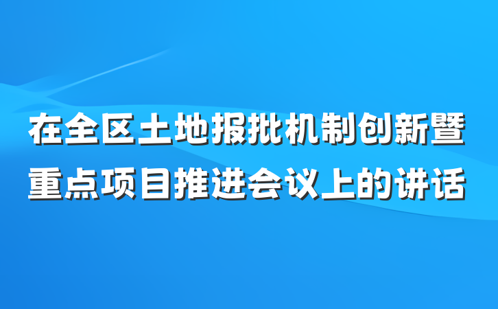 在全区土地报批机制创新暨重点项目推进会议上的讲话