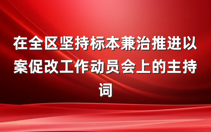 在全区坚持标本兼治推进以案促改工作动员会上的主持词