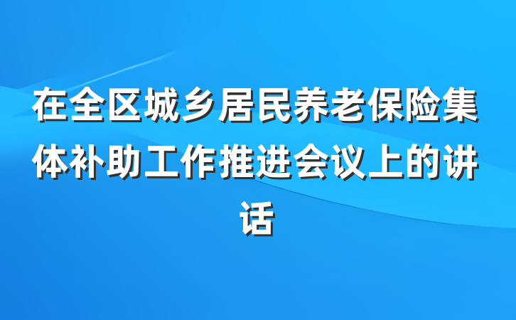 在全区城乡居民养老保险集体补助工作推进会议上的讲话