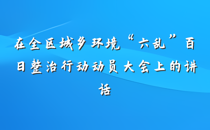 在全区城乡环境“六乱”百日整治行动动员大会上的讲话