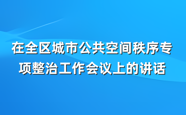 在全区城市公共空间秩序专项整治工作会议上的讲话
