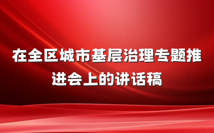 在全区城市基层治理专题推进会上的讲话稿