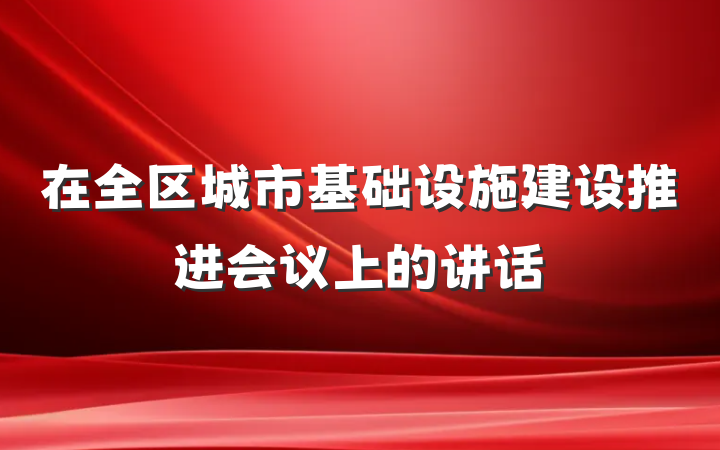 在全区城市基础设施建设推进会议上的讲话