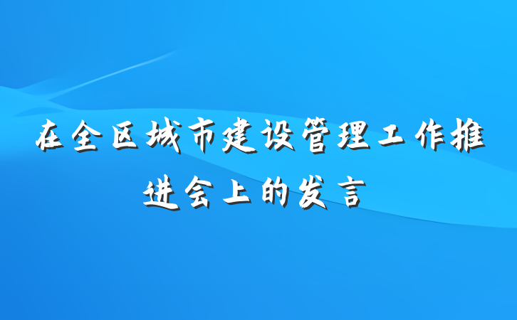 在全区城市建设管理工作推进会上的发言