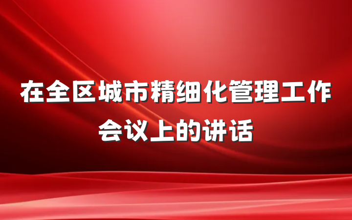 在全区城市精细化管理工作会议上的讲话
