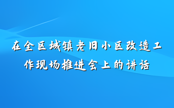在全区城镇老旧小区改造工作现场推进会上的讲话