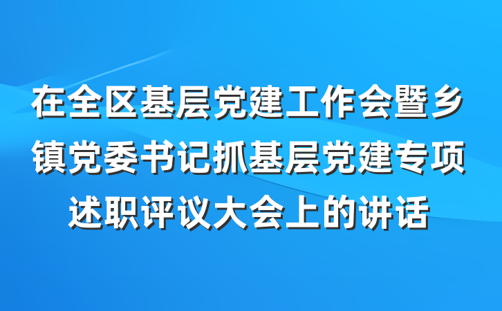 在全区基层党建工作会暨乡镇党委书记抓基层党建专项述职评议大会上的讲话