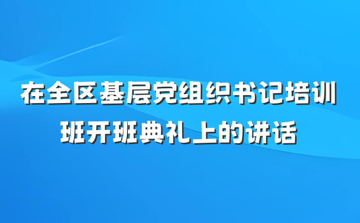 在全区基层党组织书记培训班开班典礼上的讲话