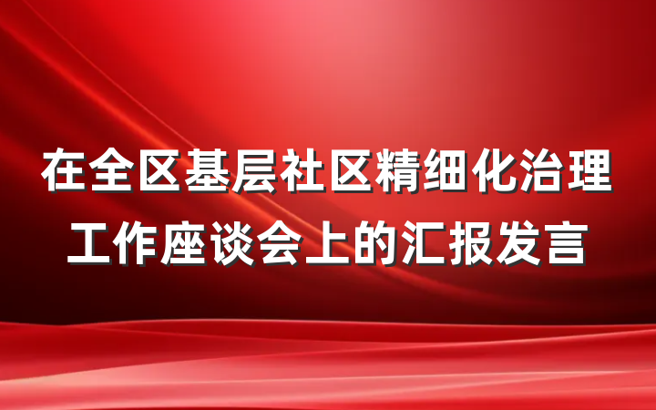 在全区基层社区精细化治理工作座谈会上的汇报发言