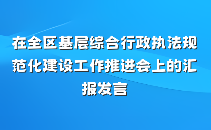 在全区基层综合行政执法规范化建设工作推进会上的汇报发言