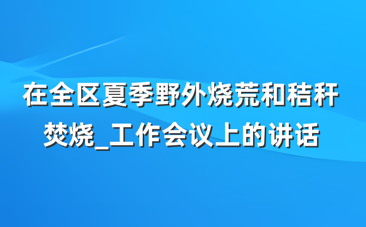 在全区夏季野外烧荒和秸秆焚烧_工作会议上的讲话