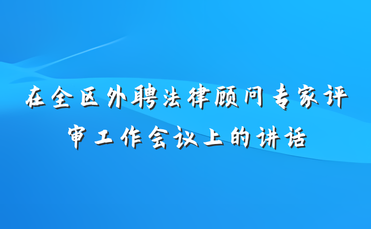 在全区外聘法律顾问专家评审工作会议上的讲话